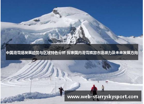 中国滑雪场发展趋势与区域特色分析 探索国内滑雪旅游市场潜力及未来发展方向